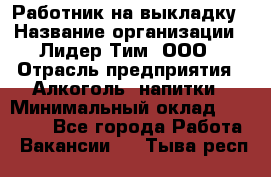 Работник на выкладку › Название организации ­ Лидер Тим, ООО › Отрасль предприятия ­ Алкоголь, напитки › Минимальный оклад ­ 25 600 - Все города Работа » Вакансии   . Тыва респ.